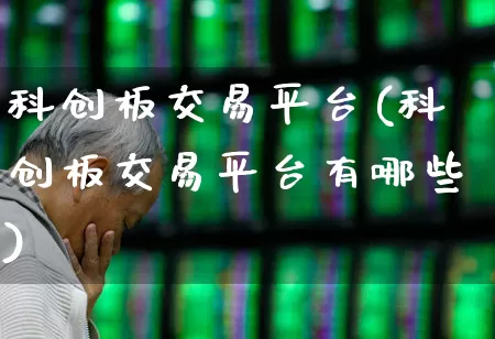 科创板交易平台(科创板交易平台有哪些)_https://www.fzdzcxj.com_北交所_第1张