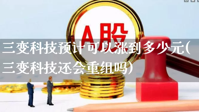 三变科技预计可以涨到多少元(三变科技还会重组吗)_https://www.fzdzcxj.com_上交所_第1张