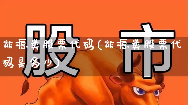 能源类股票代码(能源类股票代码是多少)_https://www.fzdzcxj.com_科创板_第1张