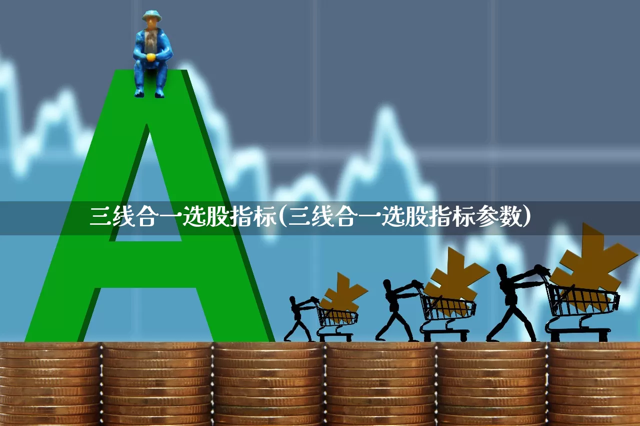 三线合一选股指标(三线合一选股指标参数)_https://www.fzdzcxj.com_创业板_第1张