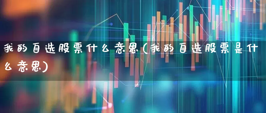 我的自选股票什么意思(我的自选股票是什么意思)_https://www.fzdzcxj.com_深交所_第1张