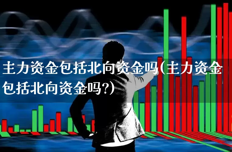 主力资金包括北向资金吗(主力资金包括北向资金吗?)_https://www.fzdzcxj.com_上交所_第1张
