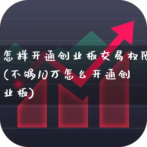 怎样开通创业板交易权限(不够10万怎么开通创业板)_https://www.fzdzcxj.com_北交所_第1张