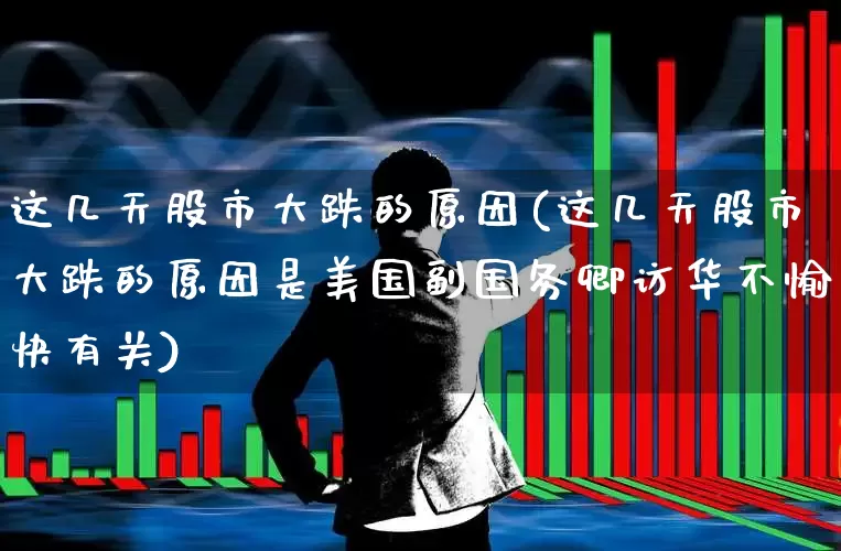 这几天股市大跌的原因(这几天股市大跌的原因是美国副国务卿访华不愉快有关)_https://www.fzdzcxj.com_创业板_第1张