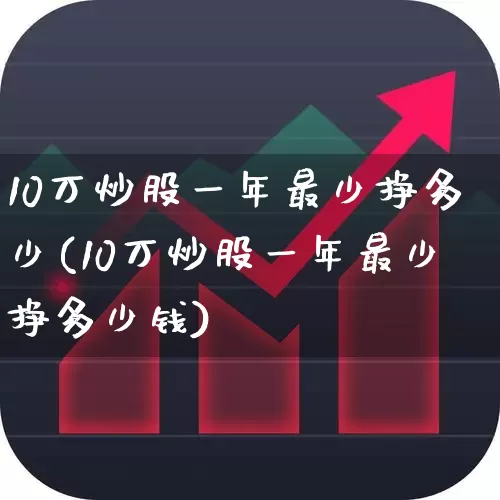 10万炒股一年最少挣多少(10万炒股一年最少挣多少钱)_https://www.fzdzcxj.com_创业板_第1张