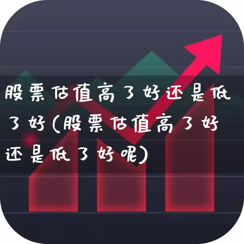 股票估值高了好还是低了好(股票估值高了好还是低了好呢)_https://www.fzdzcxj.com_创业板_第1张