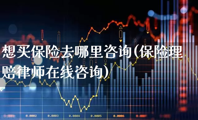 想买保险去哪里咨询(保险理赔律师在线咨询)_https://www.fzdzcxj.com_北交所_第1张