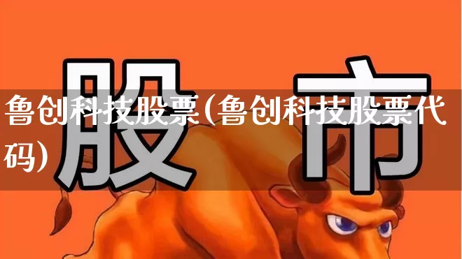 鲁创科技股票(鲁创科技股票代码)_https://www.fzdzcxj.com_深交所_第1张