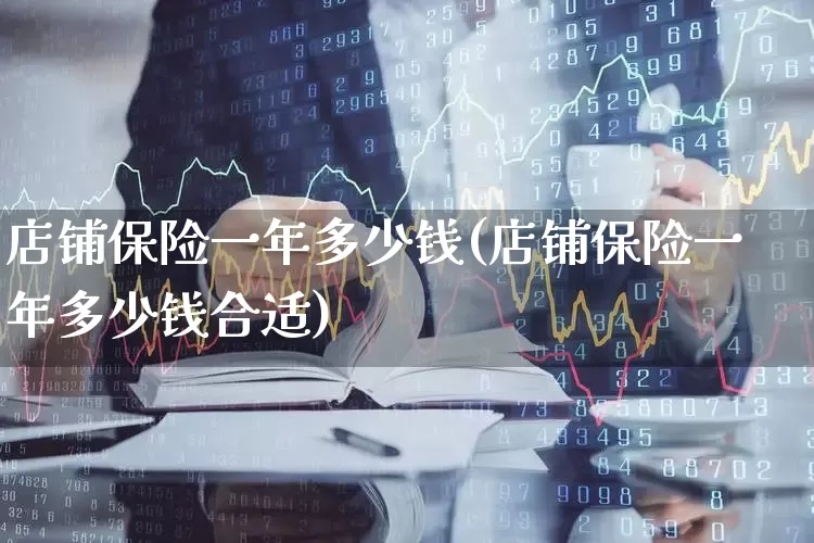 店铺保险一年多少钱(店铺保险一年多少钱合适)_https://www.fzdzcxj.com_创业板_第1张