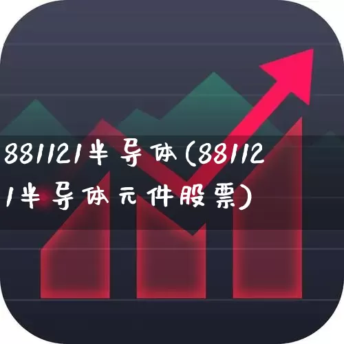 881121半导体(881121半导体元件股票)_https://www.fzdzcxj.com_创业板_第1张