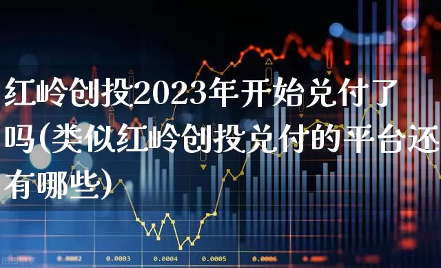 红岭创投2023年开始兑付了吗(类似红岭创投兑付的平台还有哪些)_https://www.fzdzcxj.com_上交所_第1张