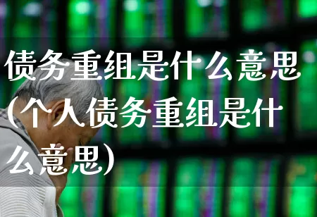 债务重组是什么意思(个人债务重组是什么意思)_https://www.fzdzcxj.com_创业板_第1张