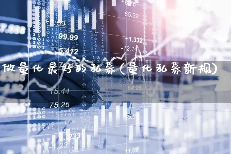 做量化最好的私募(量化私募新规)_https://www.fzdzcxj.com_北交所_第1张