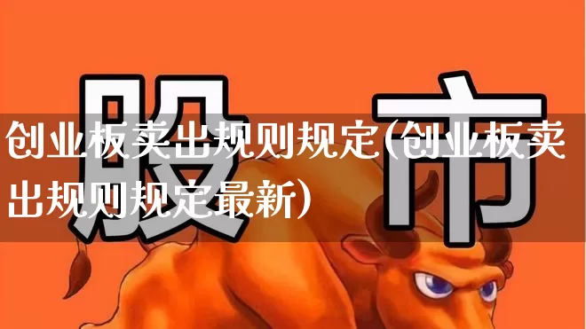 创业板卖出规则规定(创业板卖出规则规定最新)_https://www.fzdzcxj.com_深交所_第1张