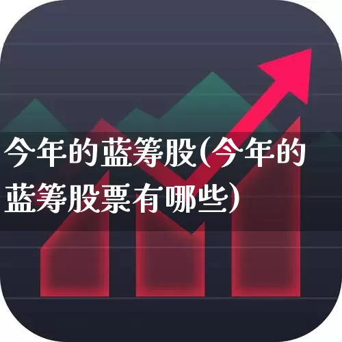 今年的蓝筹股(今年的蓝筹股票有哪些)_https://www.fzdzcxj.com_创业板_第1张