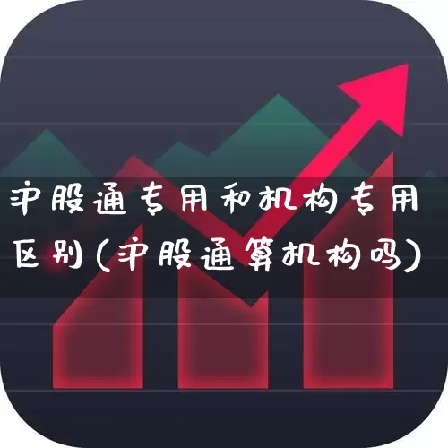 沪股通专用和机构专用区别(沪股通算机构吗)_https://www.fzdzcxj.com_深交所_第1张