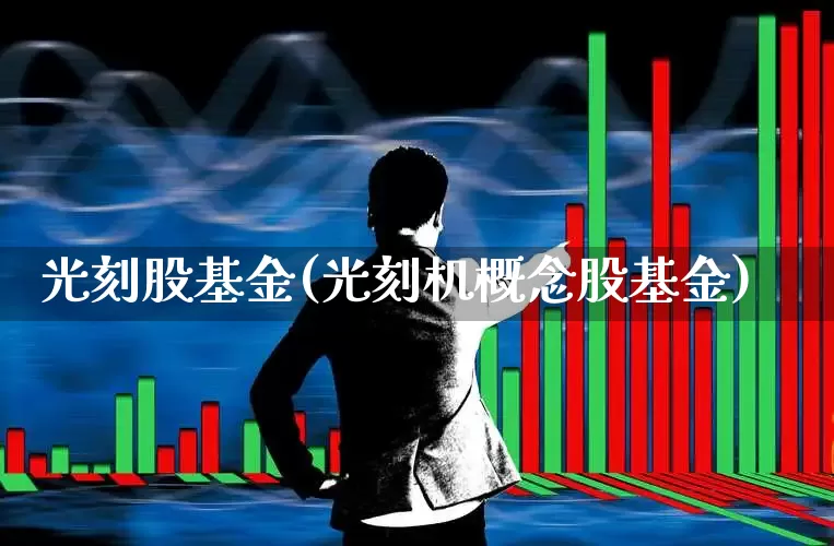光刻股基金(光刻机概念股基金)_https://www.fzdzcxj.com_科创板_第1张