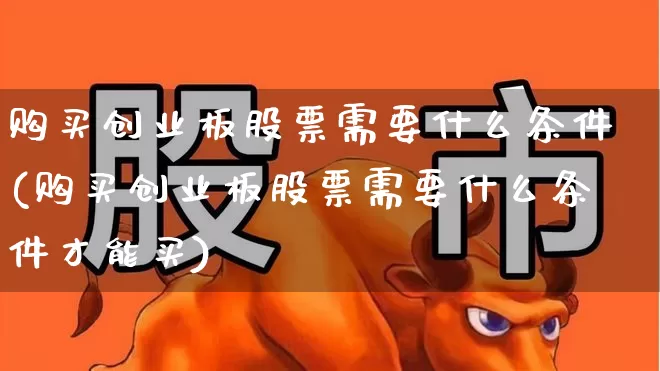 购买创业板股票需要什么条件(购买创业板股票需要什么条件才能买)_https://www.fzdzcxj.com_科创板_第1张