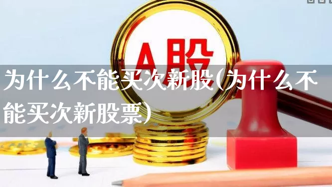 为什么不能买次新股(为什么不能买次新股票)_https://www.fzdzcxj.com_上交所_第1张