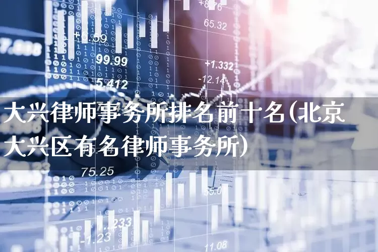 大兴律师事务所排名前十名(北京大兴区有名律师事务所)_https://www.fzdzcxj.com_科创板_第1张