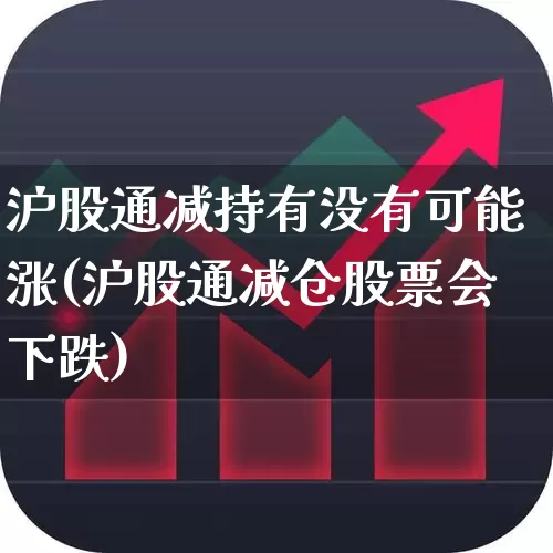 沪股通减持有没有可能涨(沪股通减仓股票会下跌)_https://www.fzdzcxj.com_科创板_第1张