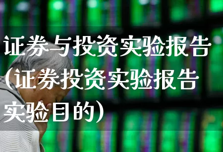 证券与投资实验报告(证券投资实验报告实验目的)_https://www.fzdzcxj.com_北交所_第1张