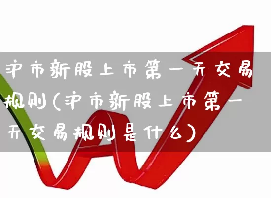 沪市新股上市第一天交易规则(沪市新股上市第一天交易规则是什么)_https://www.fzdzcxj.com_上交所_第1张