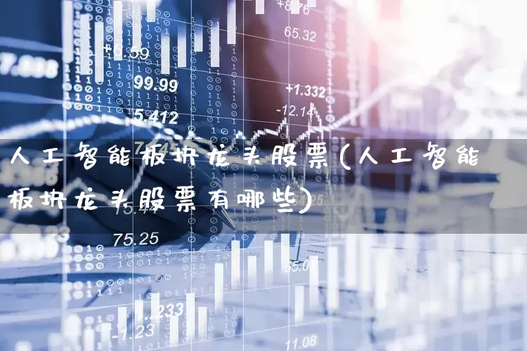 人工智能板块龙头股票(人工智能板块龙头股票有哪些)_https://www.fzdzcxj.com_科创板_第1张