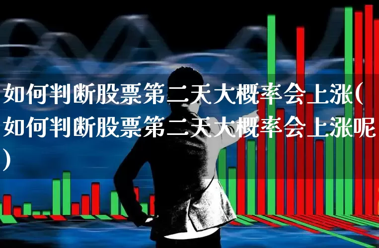 如何判断股票第二天大概率会上涨(如何判断股票第二天大概率会上涨呢)_https://www.fzdzcxj.com_上交所_第1张