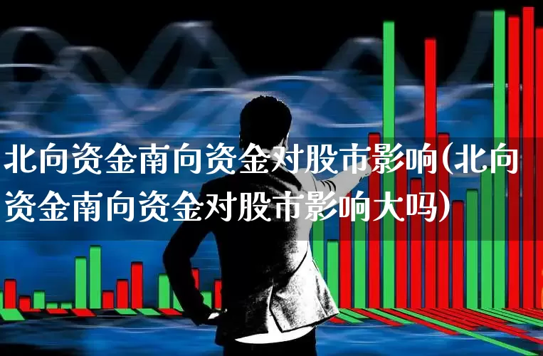 北向资金南向资金对股市影响(北向资金南向资金对股市影响大吗)_https://www.fzdzcxj.com_创业板_第1张