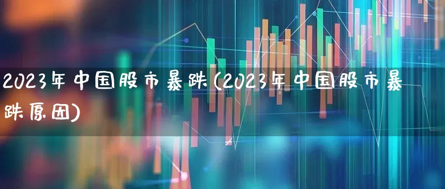 2023年中国股市暴跌(2023年中国股市暴跌原因)_https://www.fzdzcxj.com_上交所_第1张