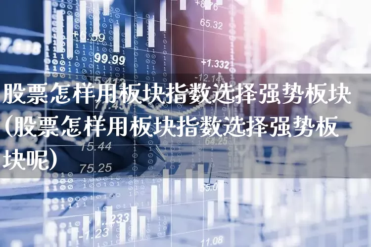 股票怎样用板块指数选择强势板块(股票怎样用板块指数选择强势板块呢)_https://www.fzdzcxj.com_北交所_第1张