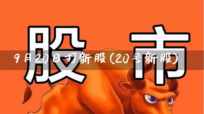 9月20日打新股(20号新股)_https://www.fzdzcxj.com_深交所_第1张