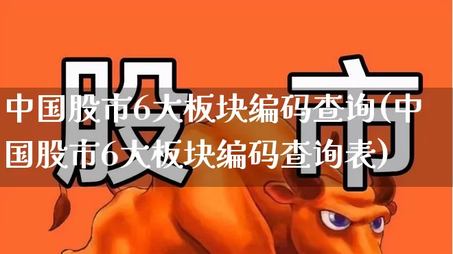 中国股市6大板块编码查询(中国股市6大板块编码查询表)_https://www.fzdzcxj.com_深交所_第1张