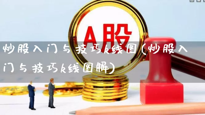 炒股入门与技巧k线图(炒股入门与技巧k线图解)_https://www.fzdzcxj.com_北交所_第1张