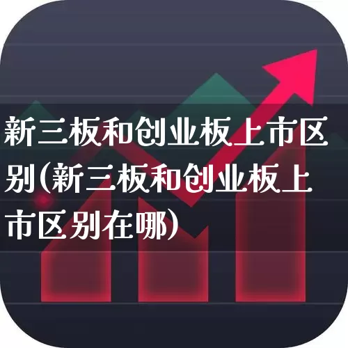 新三板和创业板上市区别(新三板和创业板上市区别在哪)_https://www.fzdzcxj.com_深交所_第1张