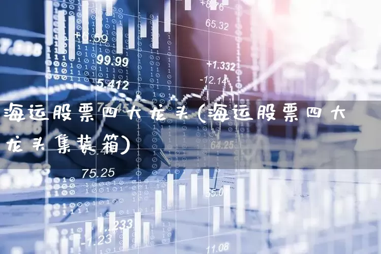 海运股票四大龙头(海运股票四大龙头集装箱)_https://www.fzdzcxj.com_科创板_第1张