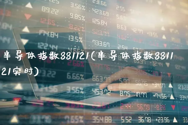 半导体指数881121(半导体指数881121实时)_https://www.fzdzcxj.com_深交所_第1张