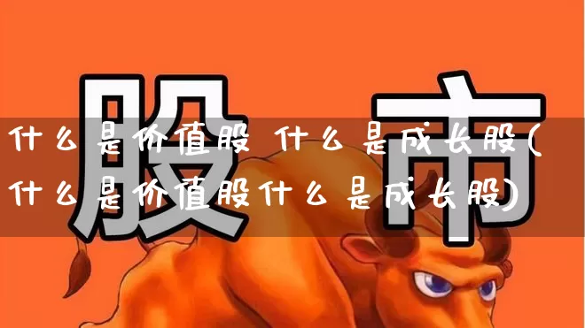 什么是价值股 什么是成长股(什么是价值股什么是成长股)_https://www.fzdzcxj.com_深交所_第1张