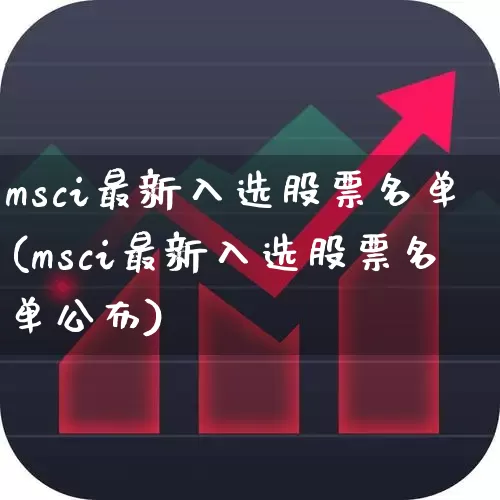 msci最新入选股票名单(msci最新入选股票名单公布)_https://www.fzdzcxj.com_科创板_第1张