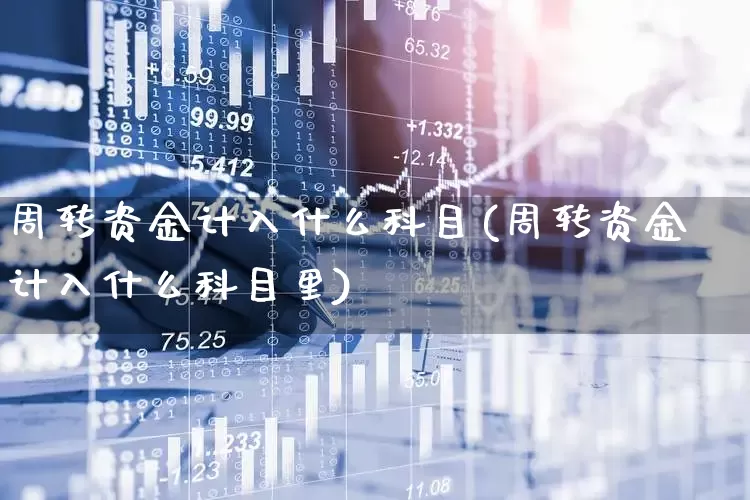 周转资金计入什么科目(周转资金计入什么科目里)_https://www.fzdzcxj.com_北交所_第1张