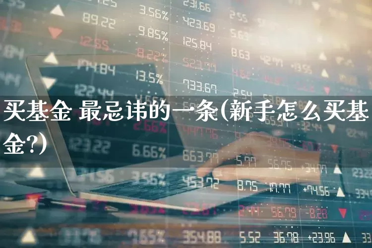 买基金 最忌讳的一条(新手怎么买基金?)_https://www.fzdzcxj.com_北交所_第1张