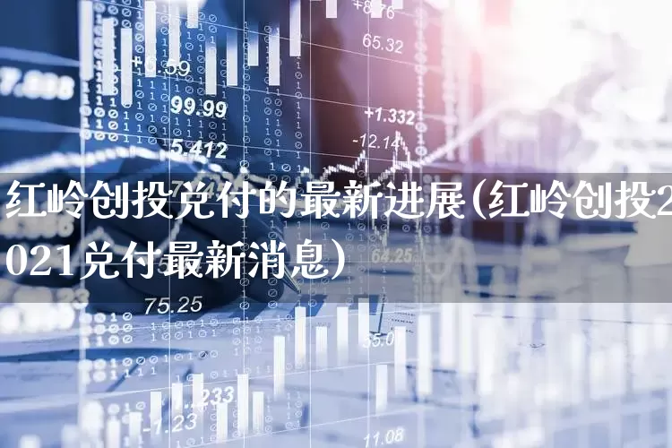 红岭创投兑付的最新进展(红岭创投2021兑付最新消息)_https://www.fzdzcxj.com_科创板_第1张