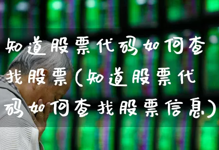 知道股票代码如何查找股票(知道股票代码如何查找股票信息)_https://www.fzdzcxj.com_深交所_第1张