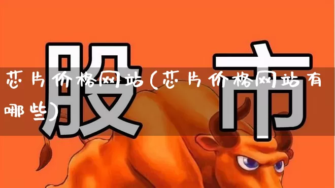 芯片价格网站(芯片价格网站有哪些)_https://www.fzdzcxj.com_科创板_第1张