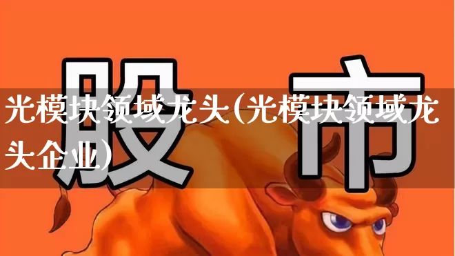 光模块领域龙头(光模块领域龙头企业)_https://www.fzdzcxj.com_科创板_第1张