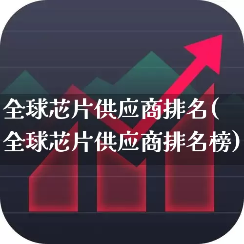 全球芯片供应商排名(全球芯片供应商排名榜)_https://www.fzdzcxj.com_科创板_第1张