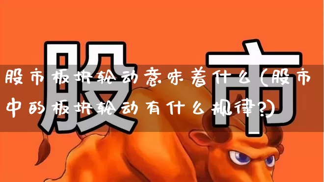 股市板块轮动意味着什么(股市中的板块轮动有什么规律?)_https://www.fzdzcxj.com_北交所_第1张