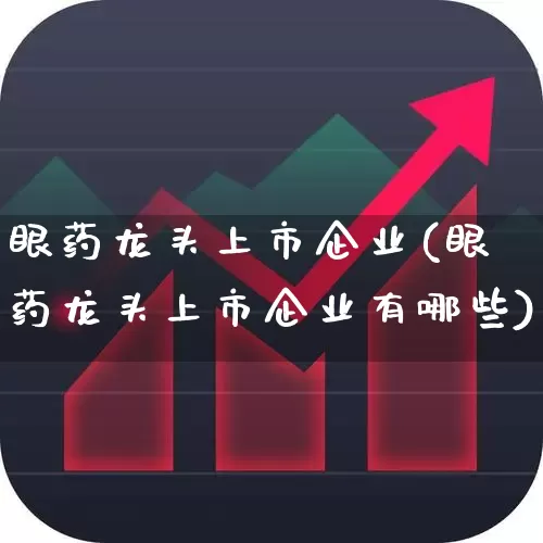 眼药龙头上市企业(眼药龙头上市企业有哪些)_https://www.fzdzcxj.com_创业板_第1张