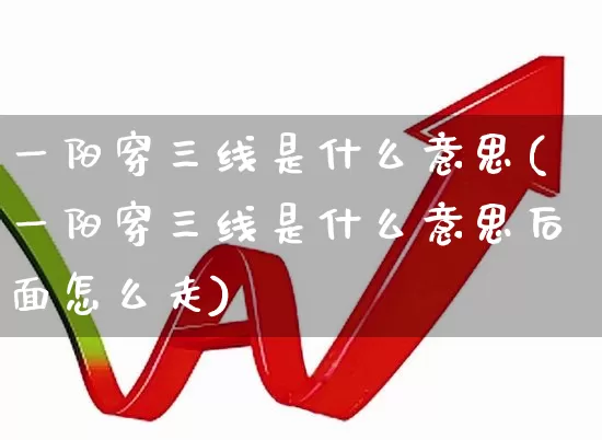 一阳穿三线是什么意思(一阳穿三线是什么意思后面怎么走)_https://www.fzdzcxj.com_创业板_第1张